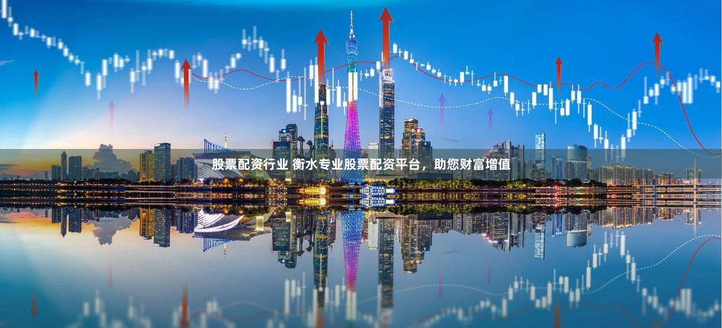 股票配资行业 衡水专业股票配资平台，助您财富增值