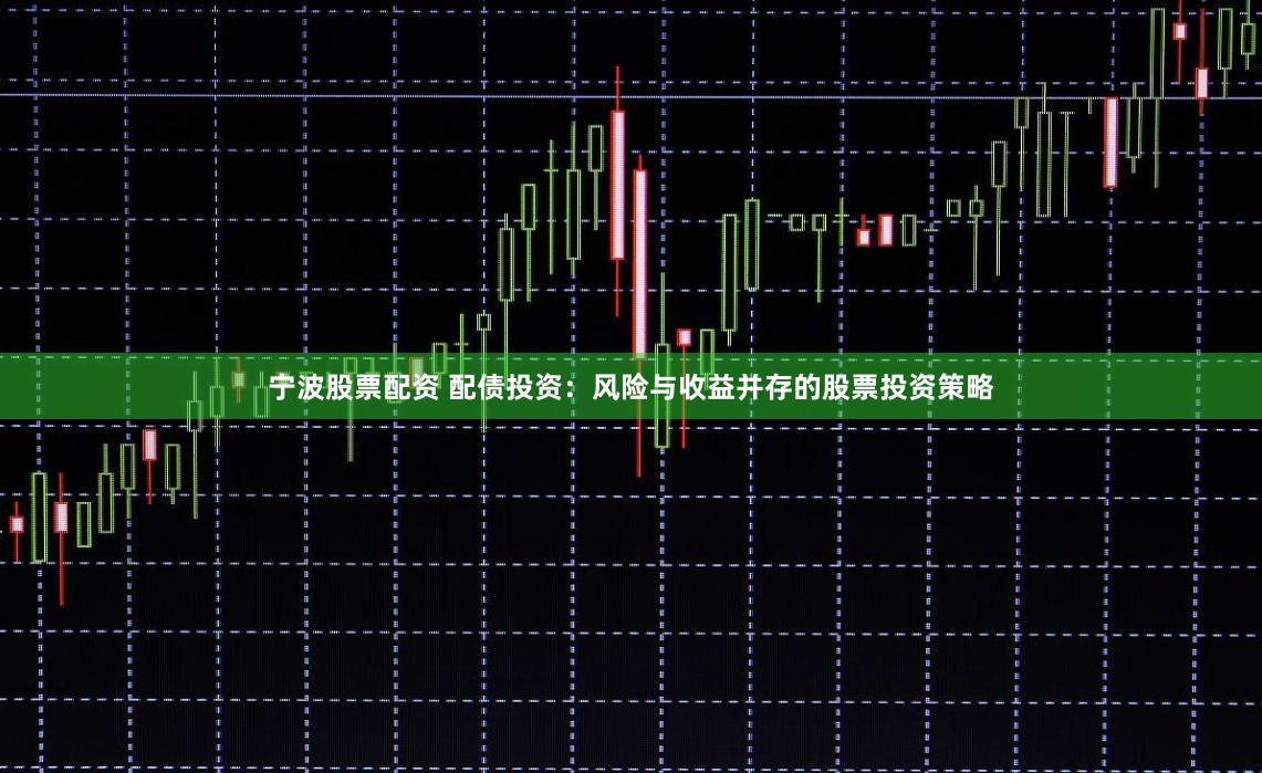 宁波股票配资 配债投资：风险与收益并存的股票投资策略