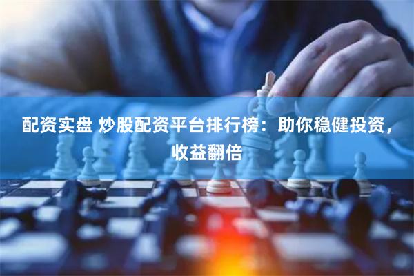 配资实盘 炒股配资平台排行榜：助你稳健投资，收益翻倍