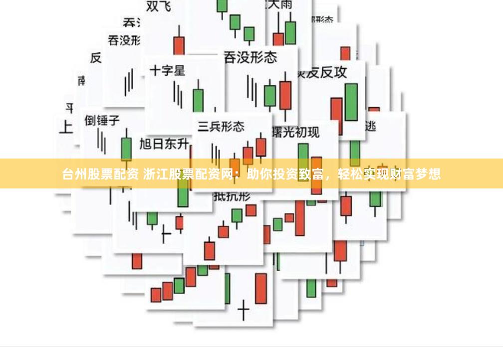 台州股票配资 浙江股票配资网：助你投资致富，轻松实现财富梦想