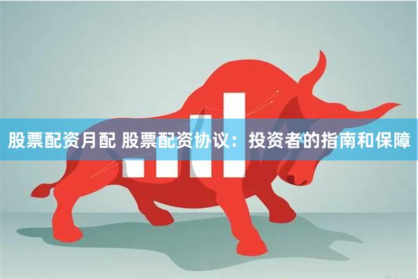 股票配资月配 股票配资协议：投资者的指南和保障