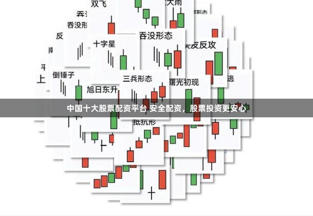 中国十大股票配资平台 安全配资，股票投资更安心