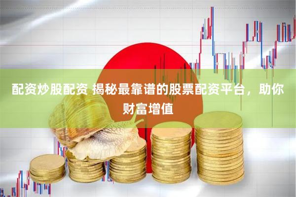 配资炒股配资 揭秘最靠谱的股票配资平台，助你财富增值
