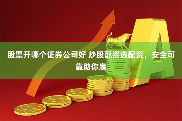 股票开哪个证券公司好 炒股配资选配资，安全可靠助你赢