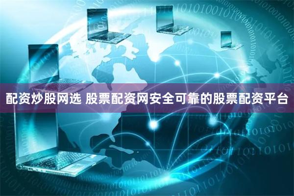 配资炒股网选 股票配资网安全可靠的股票配资平台