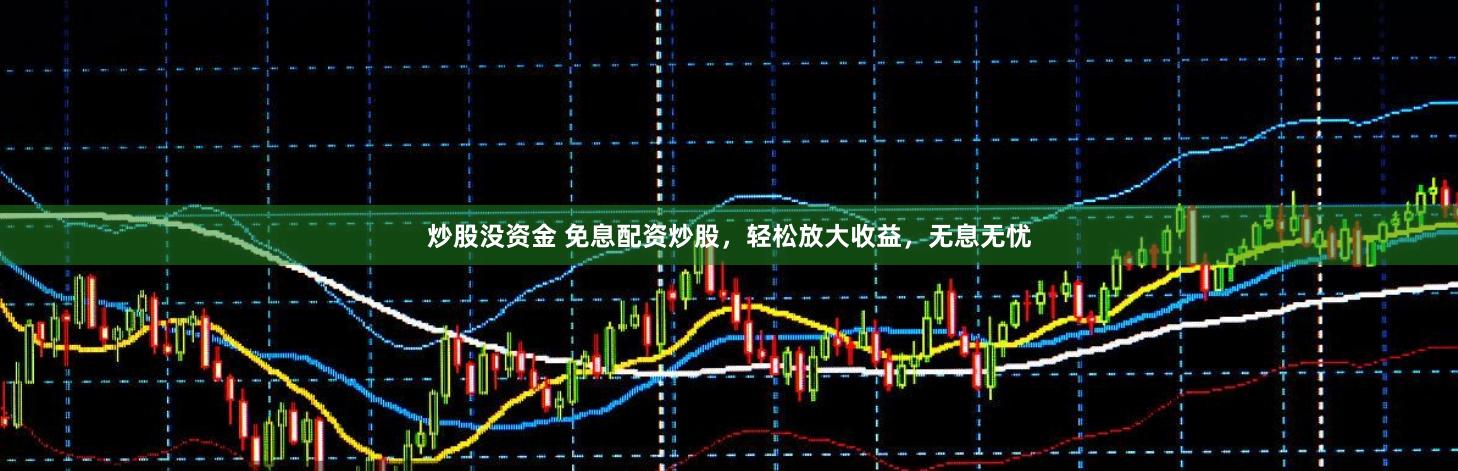 炒股没资金 免息配资炒股，轻松放大收益，无息无忧