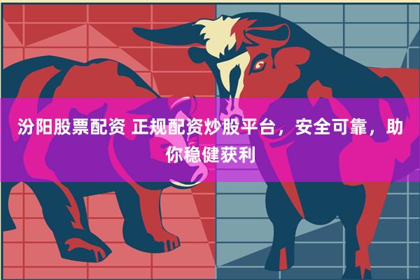 汾阳股票配资 正规配资炒股平台，安全可靠，助你稳健获利
