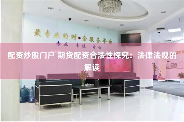 配资炒股门户 期货配资合法性探究：法律法规的解读