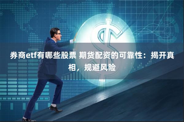 券商etf有哪些股票 期货配资的可靠性：揭开真相，规避风险