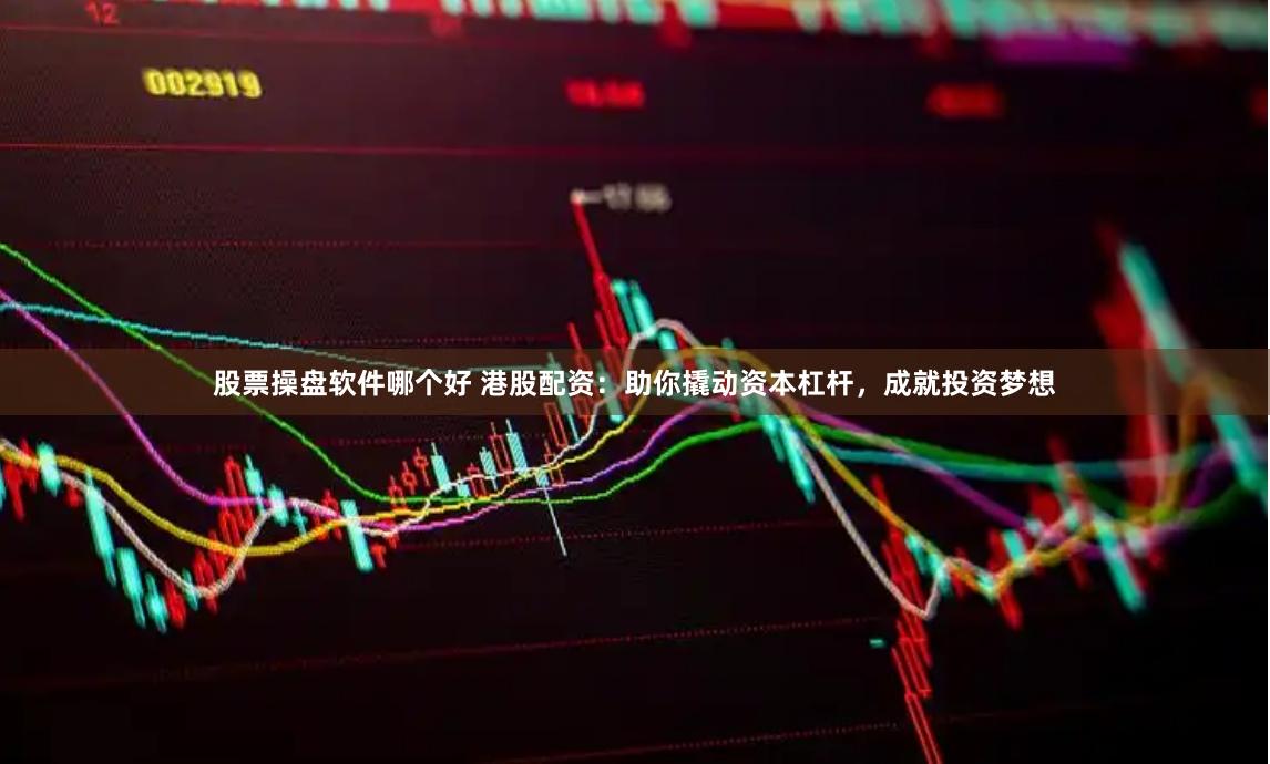股票操盘软件哪个好 港股配资：助你撬动资本杠杆，成就投资梦想