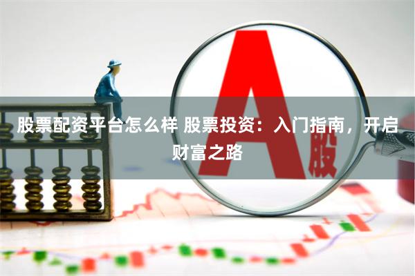 股票配资平台怎么样 股票投资：入门指南，开启财富之路