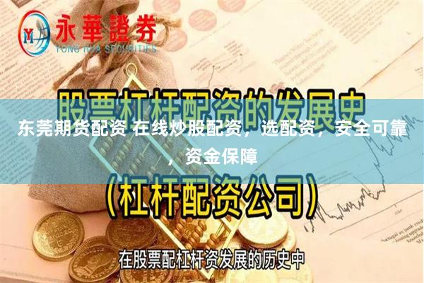 东莞期货配资 在线炒股配资，选配资，安全可靠，资金保障