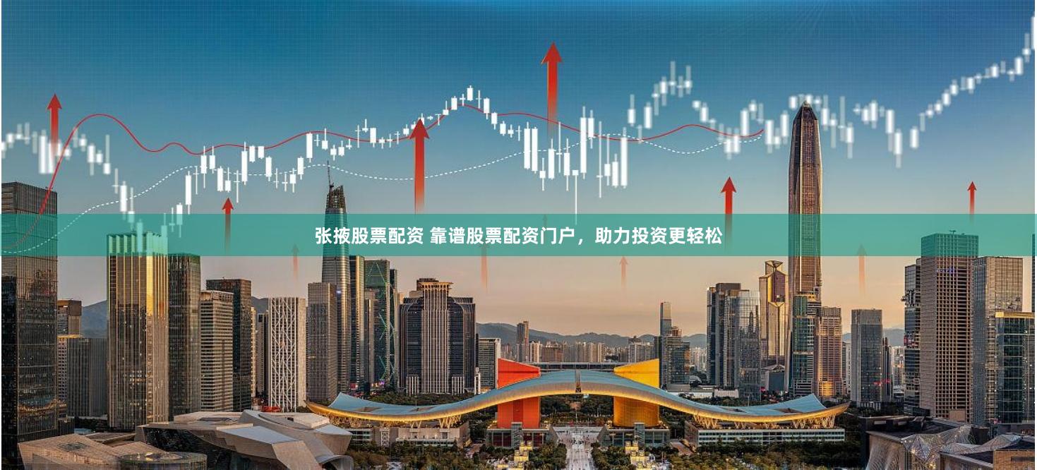 张掖股票配资 靠谱股票配资门户，助力投资更轻松