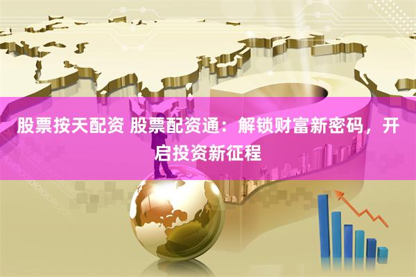 股票按天配资 股票配资通：解锁财富新密码，开启投资新征程